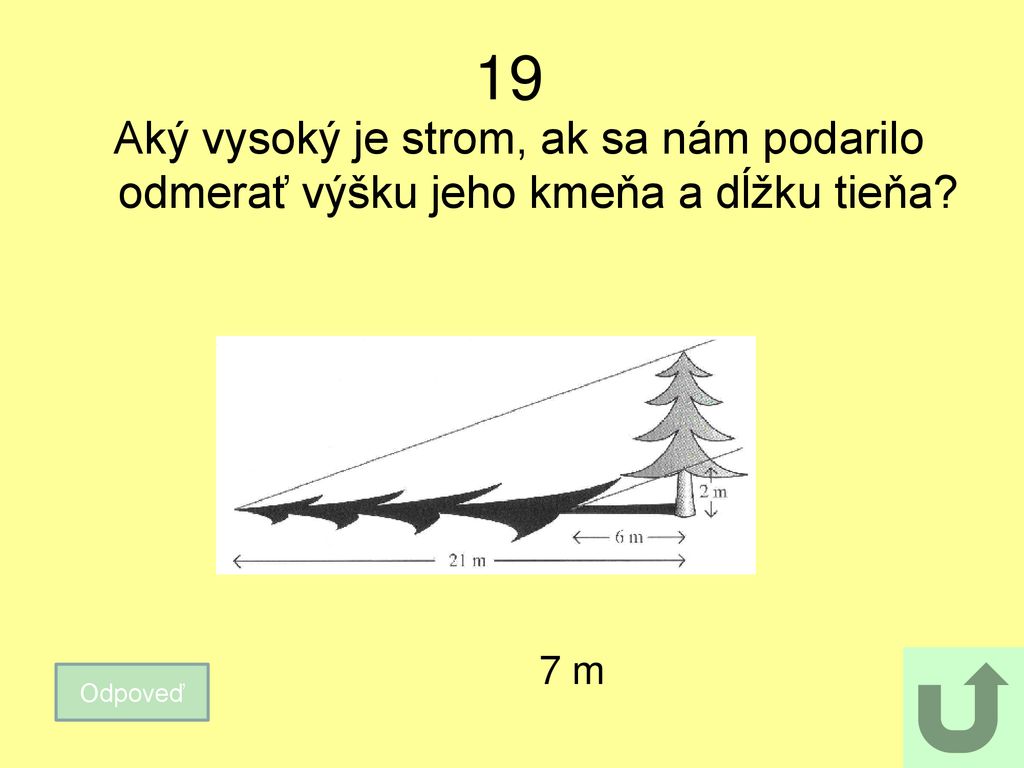 19 Aký vysoký je strom, ak sa nám podarilo odmerať výšku jeho kmeňa a dĺžku tieňa 7 m Odpoveď