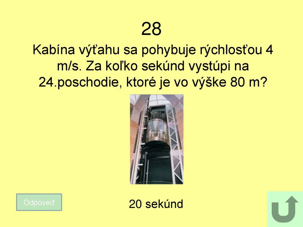 28 Kabína výťahu sa pohybuje rýchlosťou 4 m/s. Za koľko sekúnd vystúpi na 24.poschodie, ktoré je vo výške 80 m