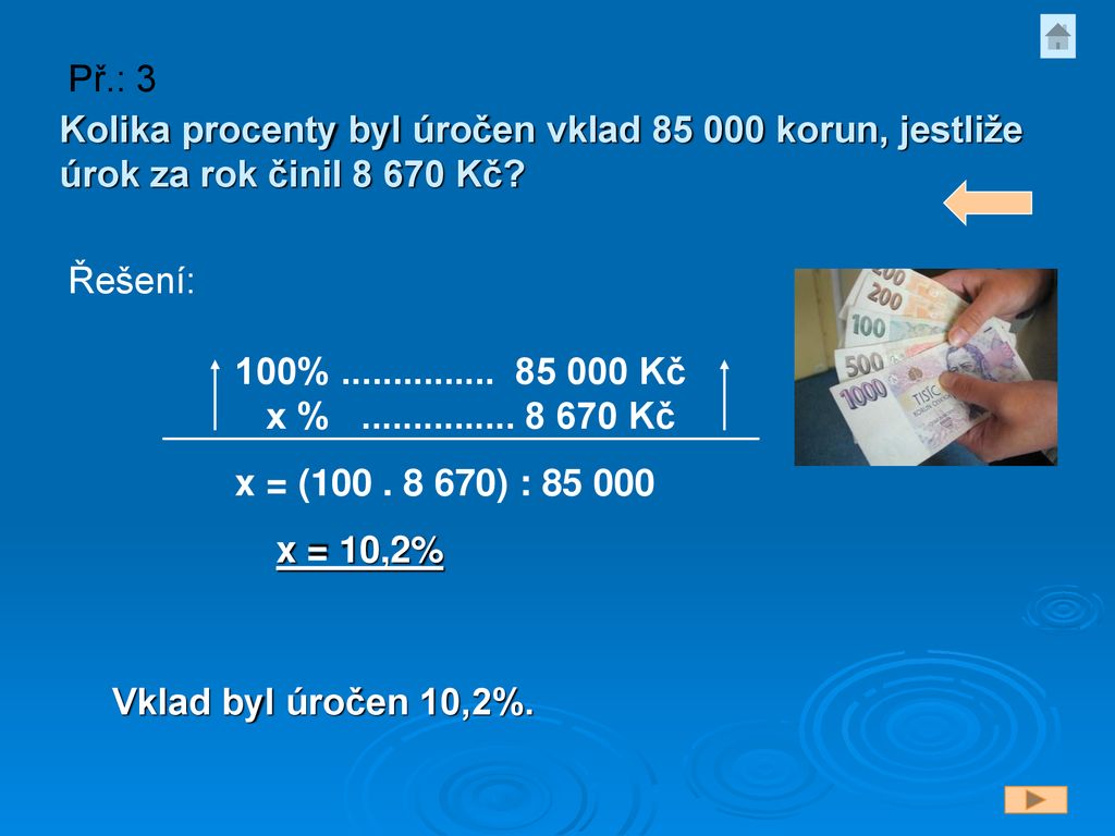 Př.: 3 Kolika procenty byl úročen vklad korun, jestliže úrok za rok činil Kč Řešení: