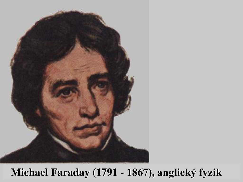 Michael Faraday ( ), anglický fyzik