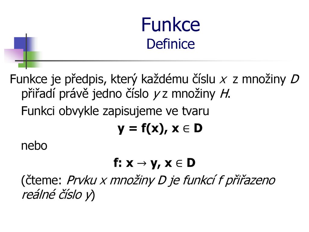 Funkce Definice Funkce je předpis, který každému číslu x z množiny D přiřadí právě jedno číslo y z množiny H.