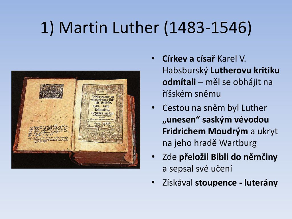 1) Martin Luther ( ) Církev a císař Karel V. Habsburský Lutherovu kritiku odmítali – měl se obhájit na říšském sněmu.