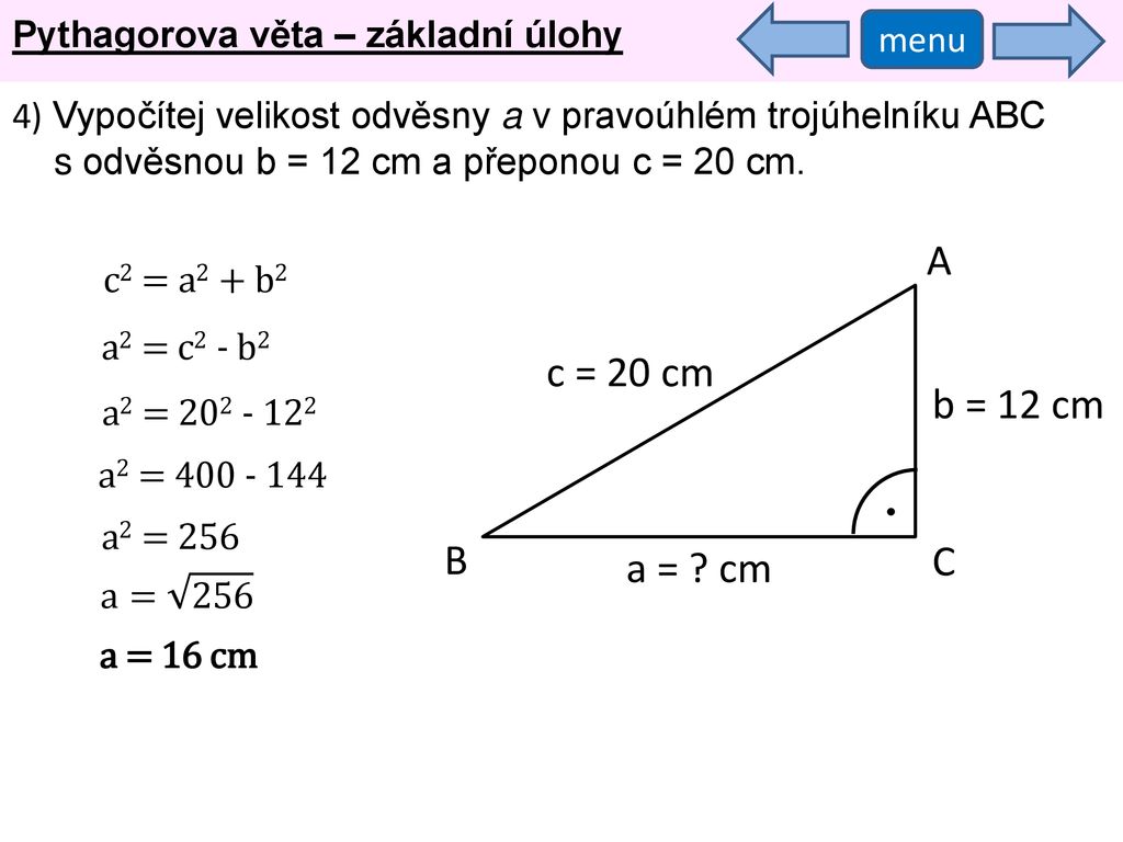 A c = 20 cm b = 12 cm B C a = cm Pythagorova věta – základní úlohy
