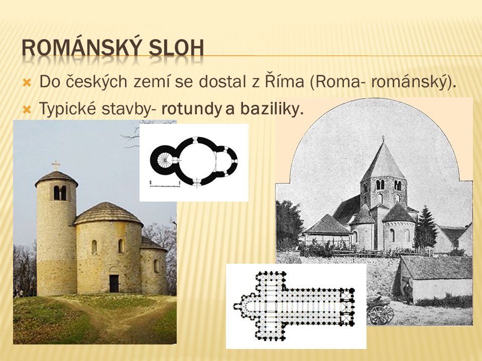 Románský sloh Do českých zemí se dostal z Říma (Roma- románský).