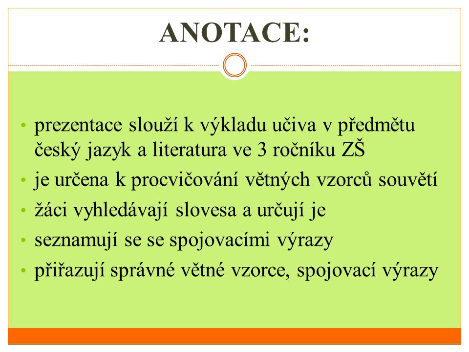 ANOTACE: prezentace slouží k výkladu učiva v předmětu český jazyk a literatura ve 3 ročníku ZŠ. je určena k procvičování větných vzorců souvětí.