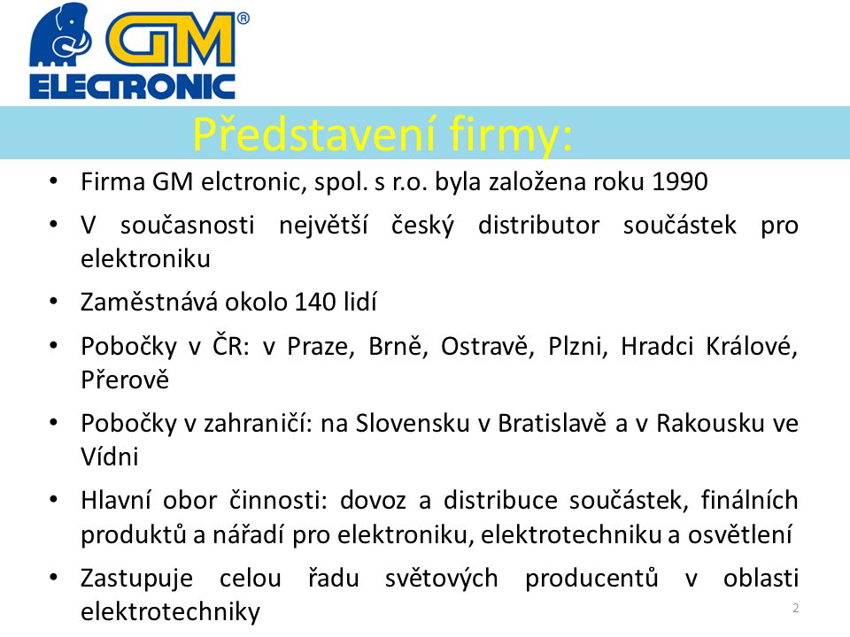 Představení firmy: Firma GM elctronic, spol. s r.o. byla založena roku V současnosti největší český distributor součástek pro elektroniku.