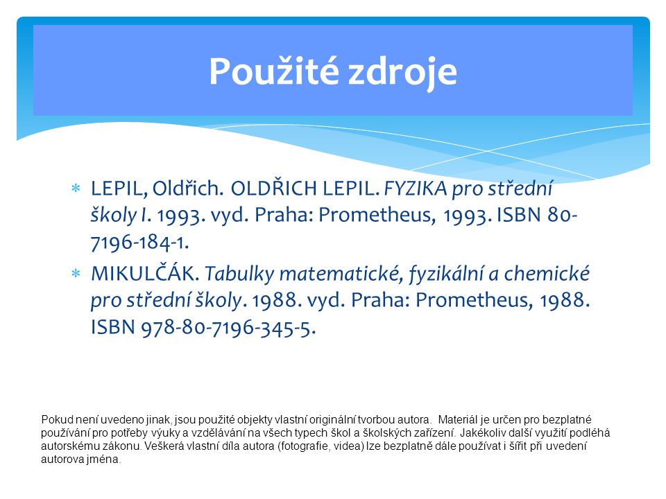 Použité zdroje LEPIL, Oldřich. OLDŘICH LEPIL. FYZIKA pro střední školy I vyd. Praha: Prometheus, ISBN