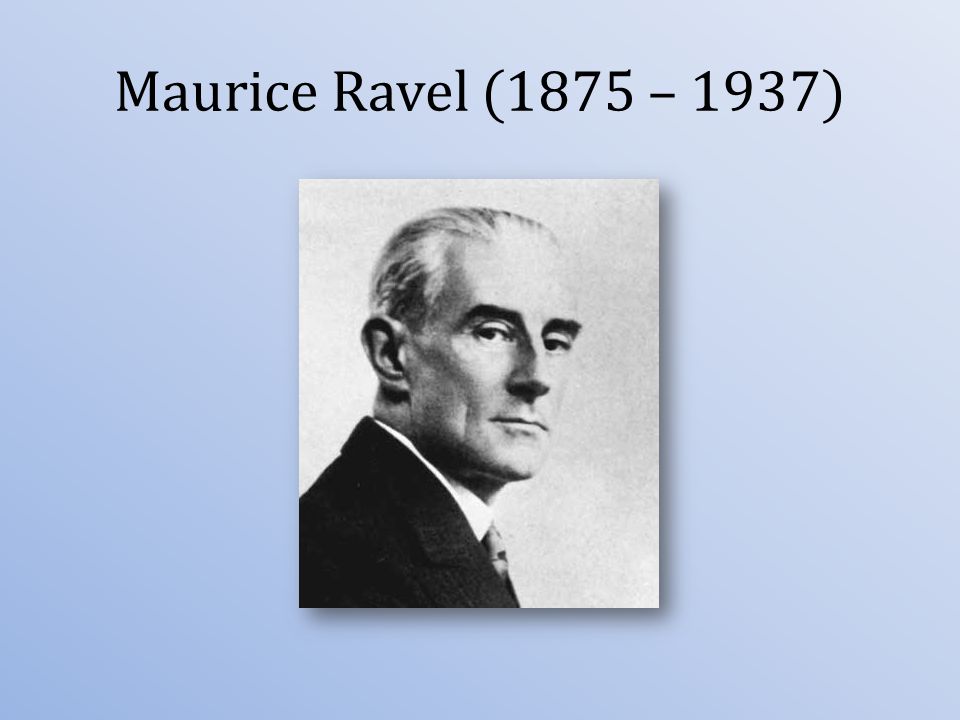 Maurice Ravel (1875 – 1937)