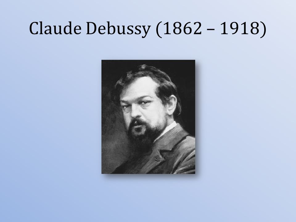 Claude Debussy (1862 – 1918)