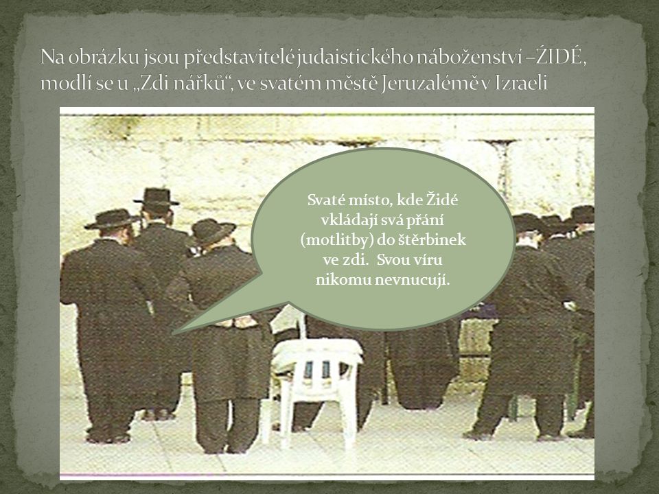 Na obrázku jsou představitelé judaistického náboženství –ŹIDÉ, modlí se u „Zdi nářků , ve svatém městě Jeruzalémě v Izraeli