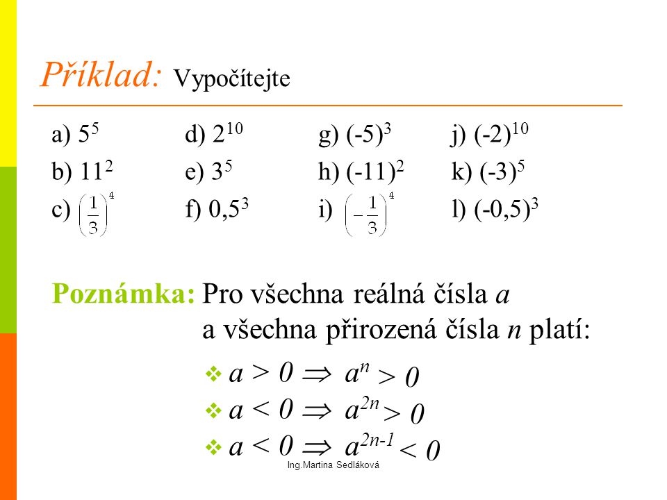 Příklad: Vypočítejte a) 55 d) 210 g) (-5)3 j) (-2)10. b) 112 e) 35 h) (-11)2 k) (-3)5. c) f) 0,53 i) l) (-0,5)3.