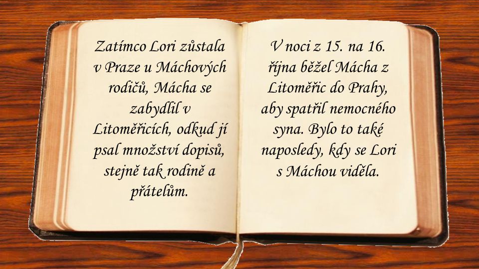 Zatímco Lori zůstala v Praze u Máchových rodičů, Mácha se zabydlil v Litoměřicích, odkud jí psal množství dopisů, stejně tak rodině a přátelům.