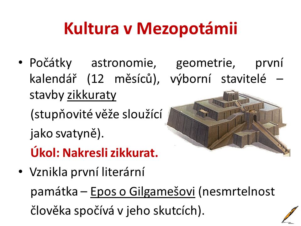 Kultura v Mezopotámii Počátky astronomie, geometrie, první kalendář (12 měsíců), výborní stavitelé – stavby zikkuraty.