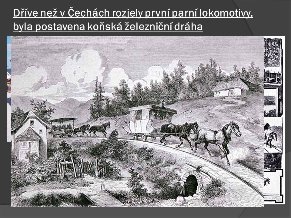 Dříve než v Čechách rozjely první parní lokomotivy, byla postavena koňská železniční dráha
