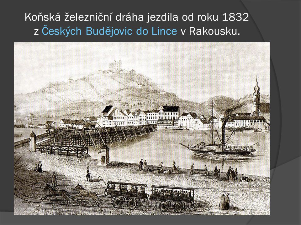 Koňská železniční dráha jezdila od roku 1832 z Českých Budějovic do Lince v Rakousku.