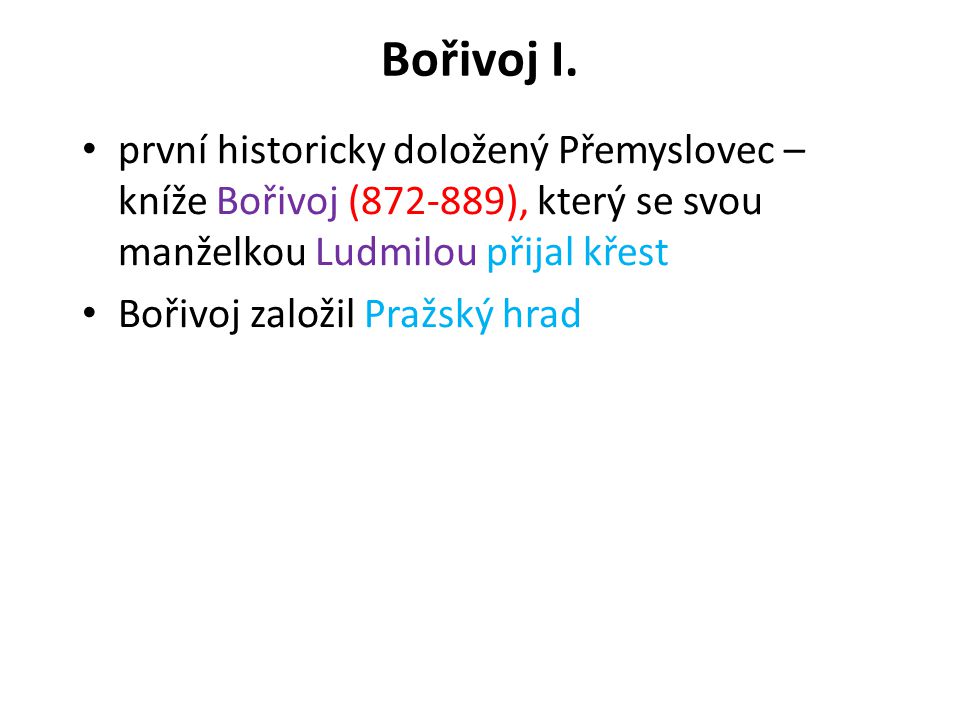 Bořivoj I. první historicky doložený Přemyslovec – kníže Bořivoj ( ), který se svou manželkou Ludmilou přijal křest.