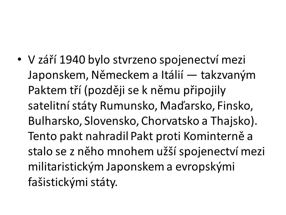 V září 1940 bylo stvrzeno spojenectví mezi Japonskem, Německem a Itálií — takzvaným Paktem tří (později se k němu připojily satelitní státy Rumunsko, Maďarsko, Finsko, Bulharsko, Slovensko, Chorvatsko a Thajsko).
