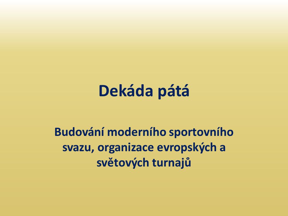Dekáda pátá Budování moderního sportovního svazu, organizace evropských a světových turnajů