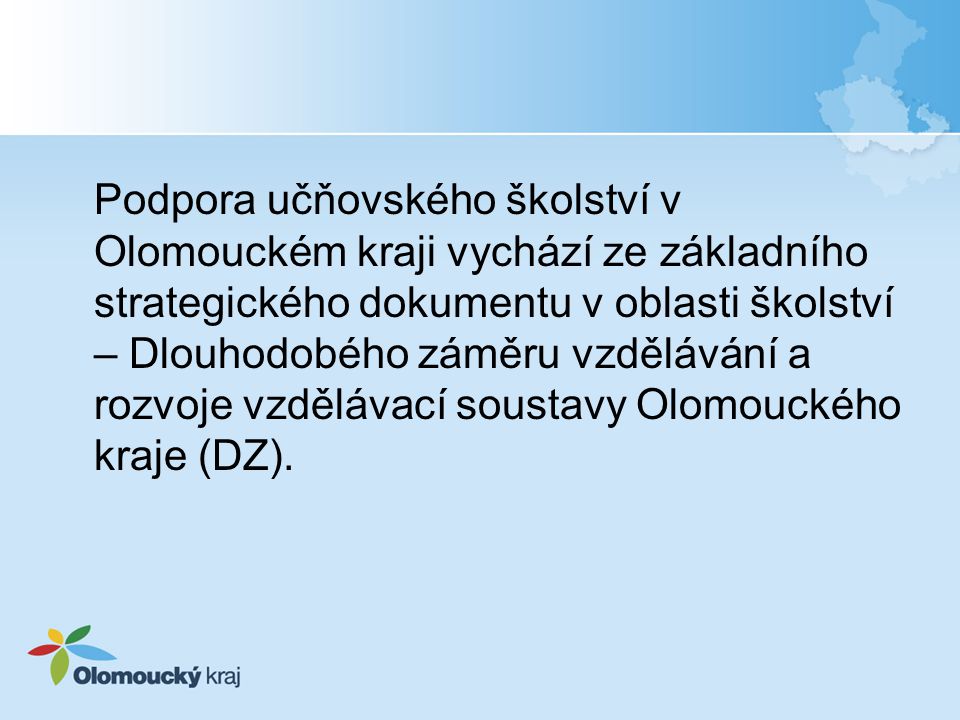 Podpora učňovského školství v Olomouckém kraji vychází ze základního strategického dokumentu v oblasti školství – Dlouhodobého záměru vzdělávání a rozvoje vzdělávací soustavy Olomouckého kraje (DZ).