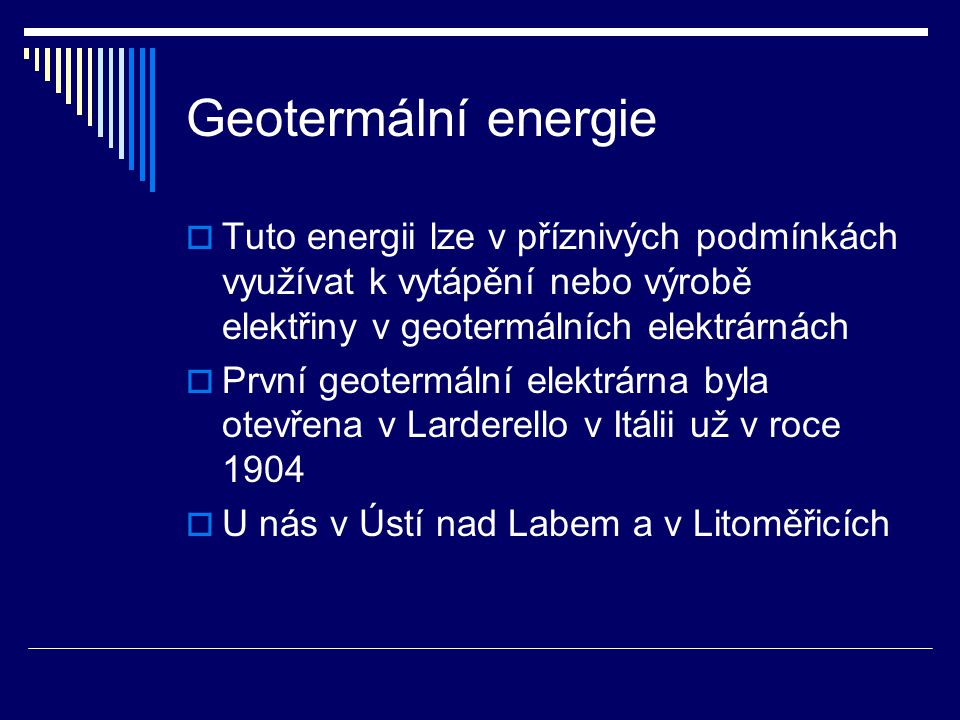 Geotermální energie Tuto energii lze v příznivých podmínkách využívat k vytápění nebo výrobě elektřiny v geotermálních elektrárnách.
