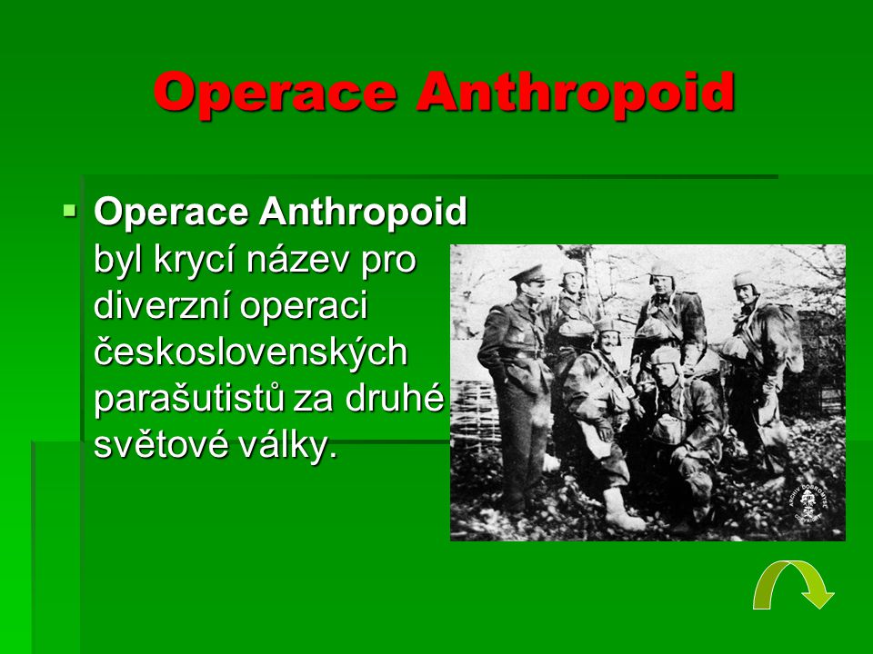 Operace Anthropoid Operace Anthropoid byl krycí název pro diverzní operaci československých parašutistů za druhé světové války.