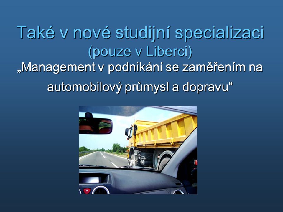 Také v nové studijní specializaci (pouze v Liberci) „Management v podnikání se zaměřením na automobilový průmysl a dopravu