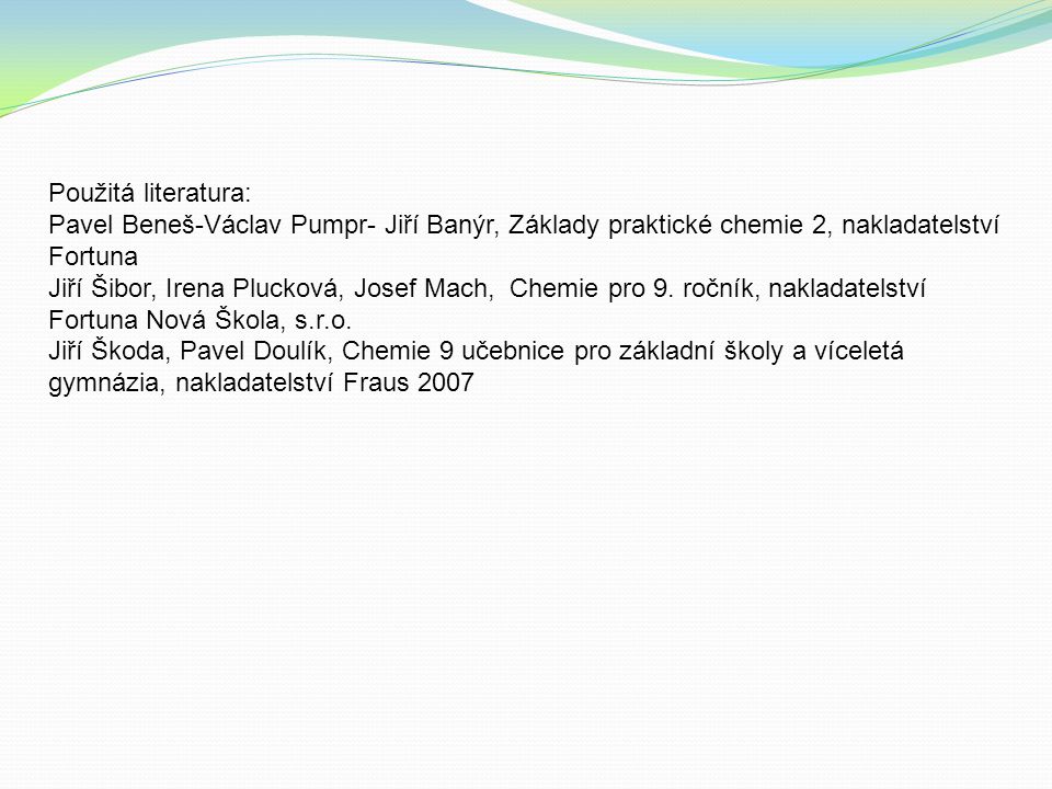 Použitá literatura: Pavel Beneš-Václav Pumpr- Jiří Banýr, Základy praktické chemie 2, nakladatelství Fortuna.