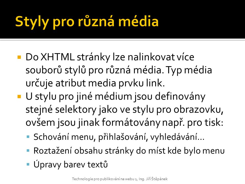 Styly pro různá média Do XHTML stránky lze nalinkovat více souborů stylů pro různá média. Typ média určuje atribut media prvku link.