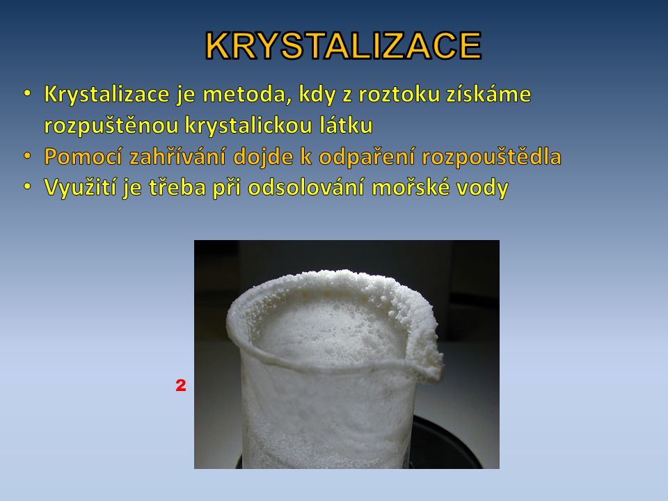 KRYSTALIZACE Krystalizace je metoda, kdy z roztoku získáme rozpuštěnou krystalickou látku. Pomocí zahřívání dojde k odpaření rozpouštědla.