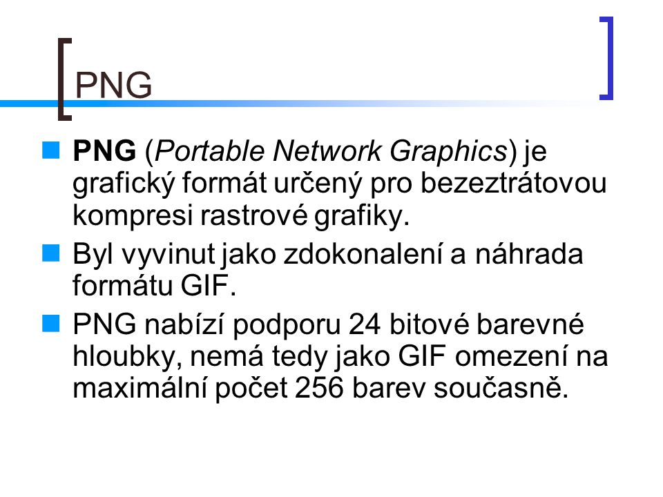 PNG PNG (Portable Network Graphics) je grafický formát určený pro bezeztrátovou kompresi rastrové grafiky.