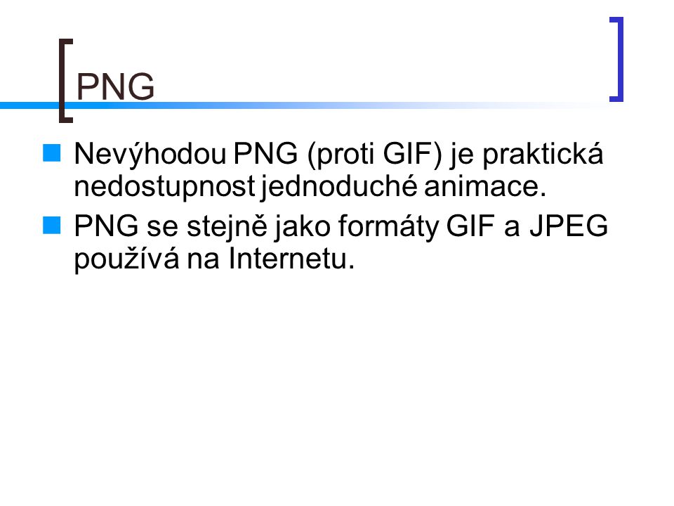 PNG Nevýhodou PNG (proti GIF) je praktická nedostupnost jednoduché animace.