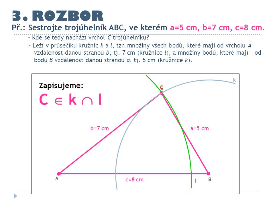 3. ROZBOR Př.: Sestrojte trojúhelník ABC, ve kterém a=5 cm, b=7 cm, c=8 cm. Př.: Sestrojte trojúhelník ABC, ve kterém a=5 cm, b=7 cm, c=8 cm.