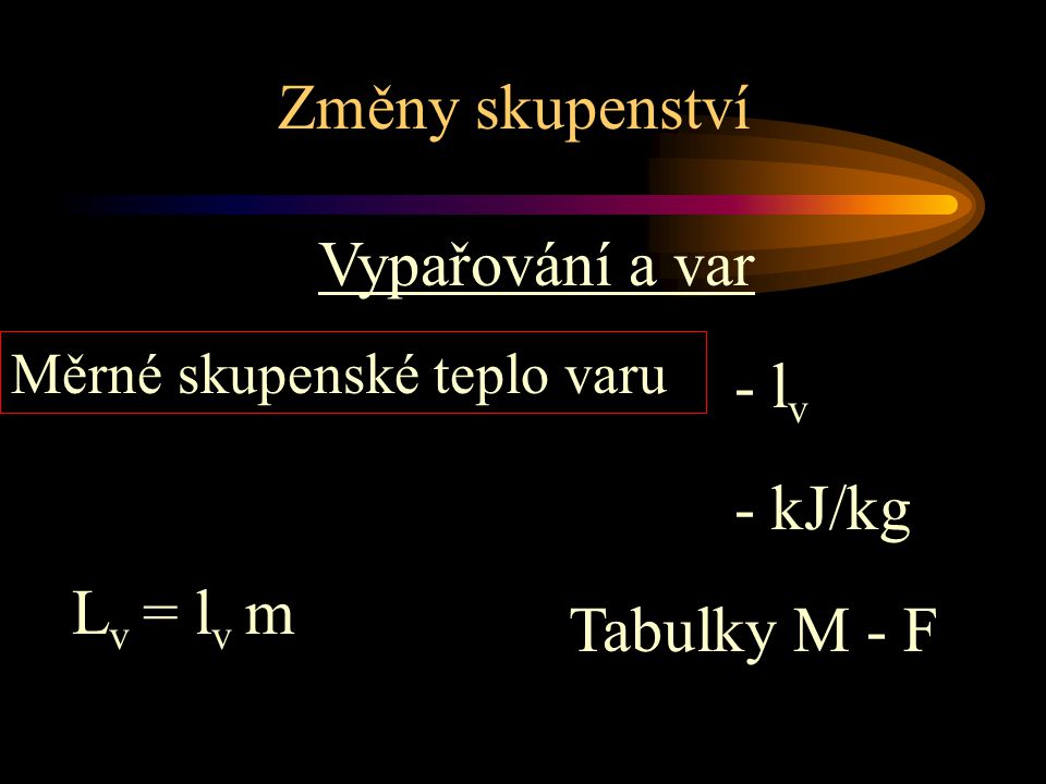 Změny skupenství Vypařování a var - lv - kJ/kg Lv = lv m Tabulky M - F