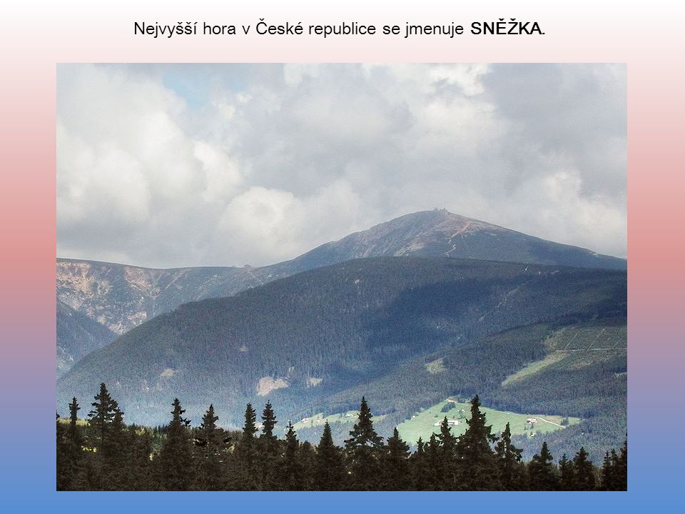 Nejvyšší hora v České republice se jmenuje SNĚŽKA.