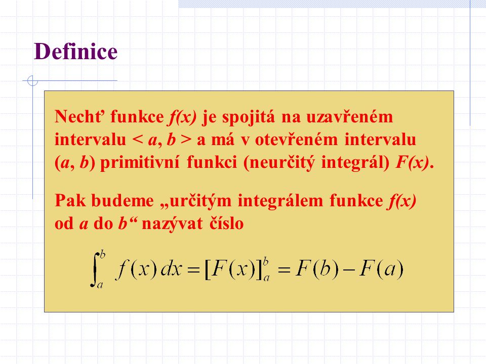 Definice Nechť funkce f(x) je spojitá na uzavřeném intervalu < a, b > a má v otevřeném intervalu (a, b) primitivní funkci (neurčitý integrál) F(x).
