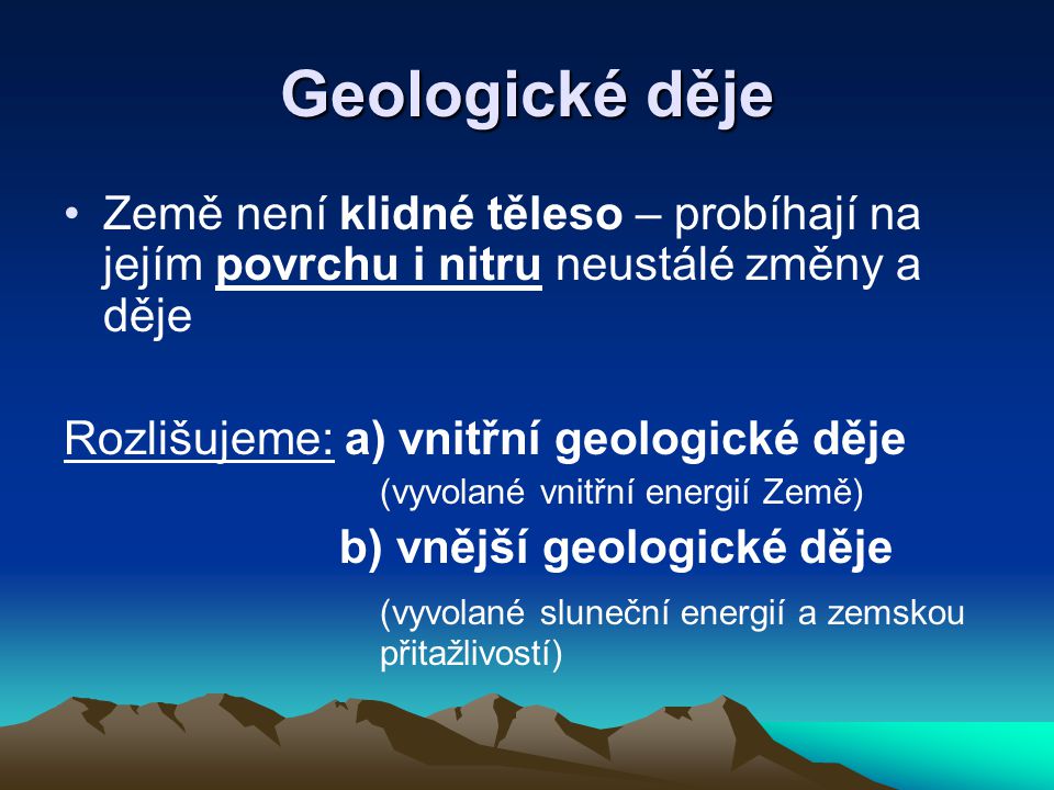 Geologické děje Země není klidné těleso – probíhají na jejím povrchu i nitru neustálé změny a děje.