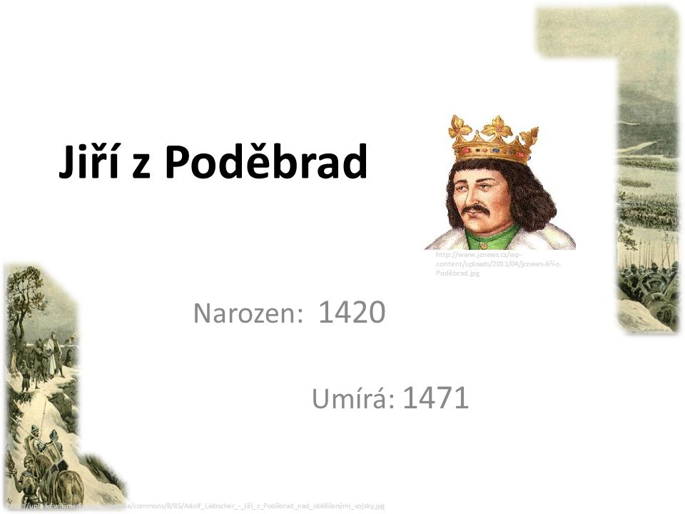 Jiří z Poděbrad Narozen: 1420 Umírá: 1471