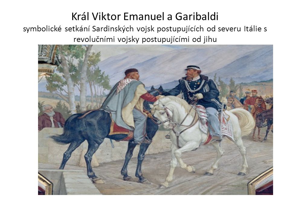 Král Viktor Emanuel a Garibaldi symbolické setkání Sardinských vojsk postupujících od severu Itálie s revolučními vojsky postupujícími od jihu