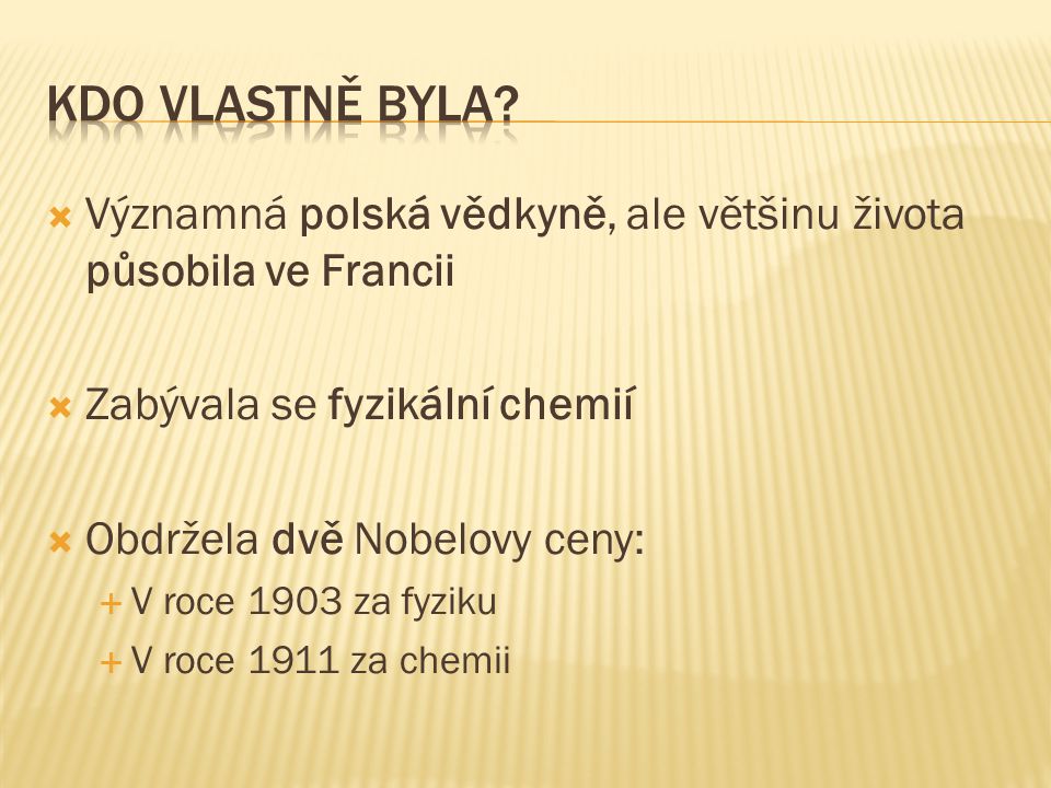Kdo vlastně byla Významná polská vědkyně, ale většinu života působila ve Francii. Zabývala se fyzikální chemií.