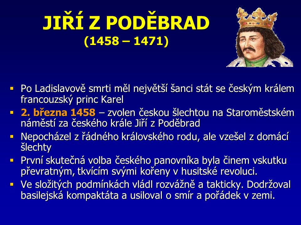 JIŘÍ Z PODĚBRAD (1458 – 1471) Po Ladislavově smrti měl největší šanci stát se českým králem francouzský princ Karel.