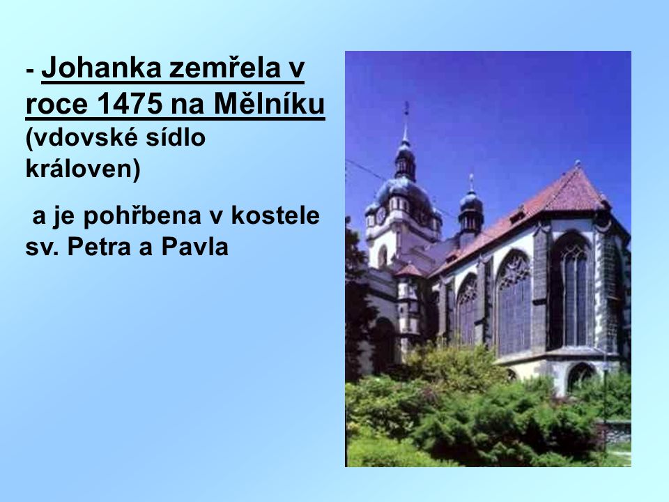 - Johanka zemřela v roce 1475 na Mělníku (vdovské sídlo královen)