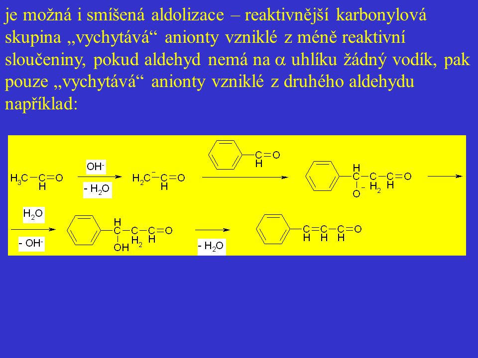 je možná i smíšená aldolizace – reaktivnější karbonylová skupina „vychytává anionty vzniklé z méně reaktivní sloučeniny, pokud aldehyd nemá na a uhlíku žádný vodík, pak pouze „vychytává anionty vzniklé z druhého aldehydu například: