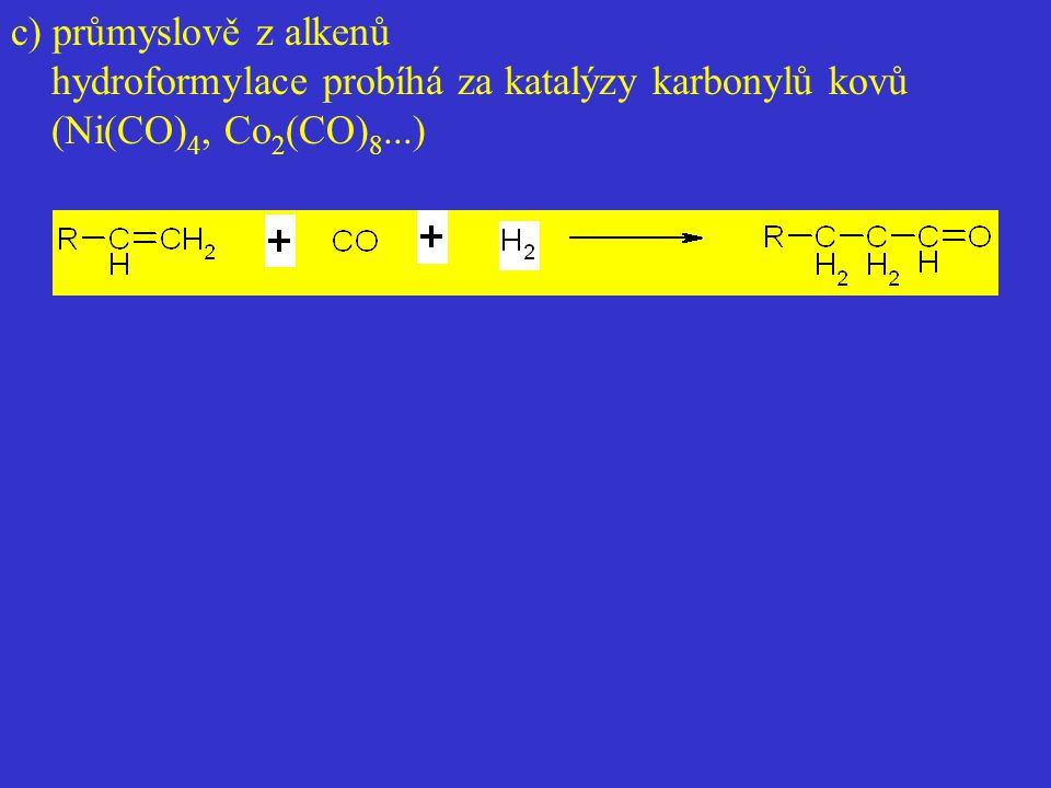 c) průmyslově z alkenů hydroformylace probíhá za katalýzy karbonylů kovů (Ni(CO)4, Co2(CO)8...)