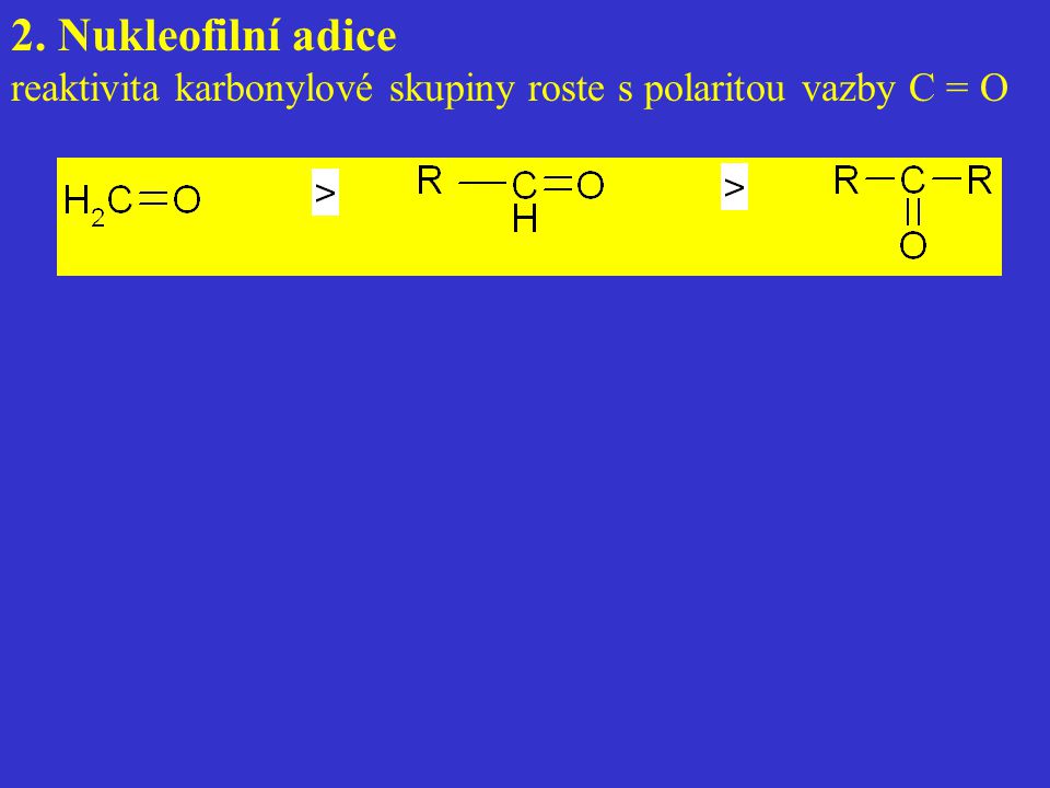 2. Nukleofilní adice reaktivita karbonylové skupiny roste s polaritou vazby C = O