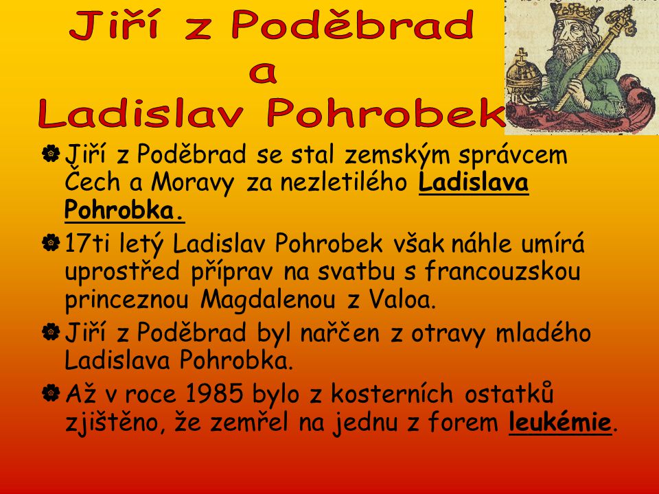 Jiří z Poděbrad a. Ladislav Pohrobek. Jiří z Poděbrad se stal zemským správcem Čech a Moravy za nezletilého Ladislava Pohrobka.