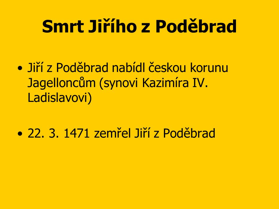 Smrt Jiřího z Poděbrad Jiří z Poděbrad nabídl českou korunu Jagelloncům (synovi Kazimíra IV. Ladislavovi)