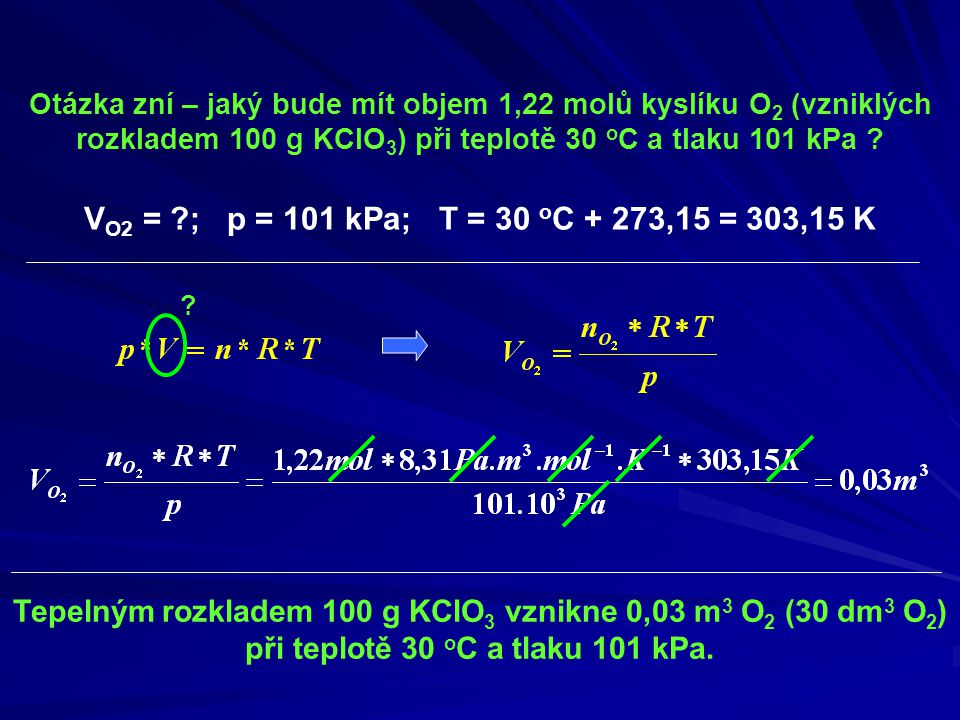 Otázka zní – jaký bude mít objem 1,22 molů kyslíku O2 (vzniklých rozkladem 100 g KClO3) při teplotě 30 oC a tlaku 101 kPa