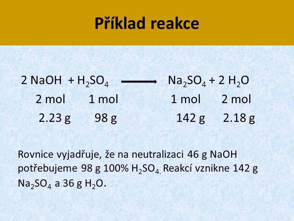 Příklad reakce 2 NaOH + H2SO4 Na2SO4 + 2 H2O 2 mol 1 mol 1 mol 2 mol