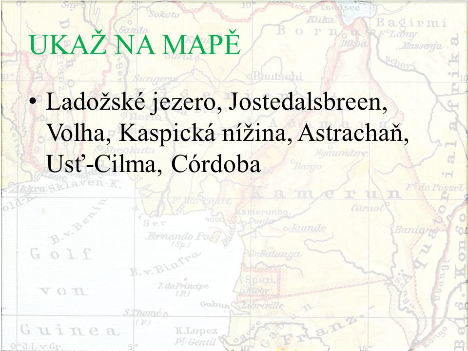 UKAŽ NA MAPĚ Ladožské jezero, Jostedalsbreen, Volha, Kaspická nížina, Astrachaň, Usť-Cilma, Córdoba