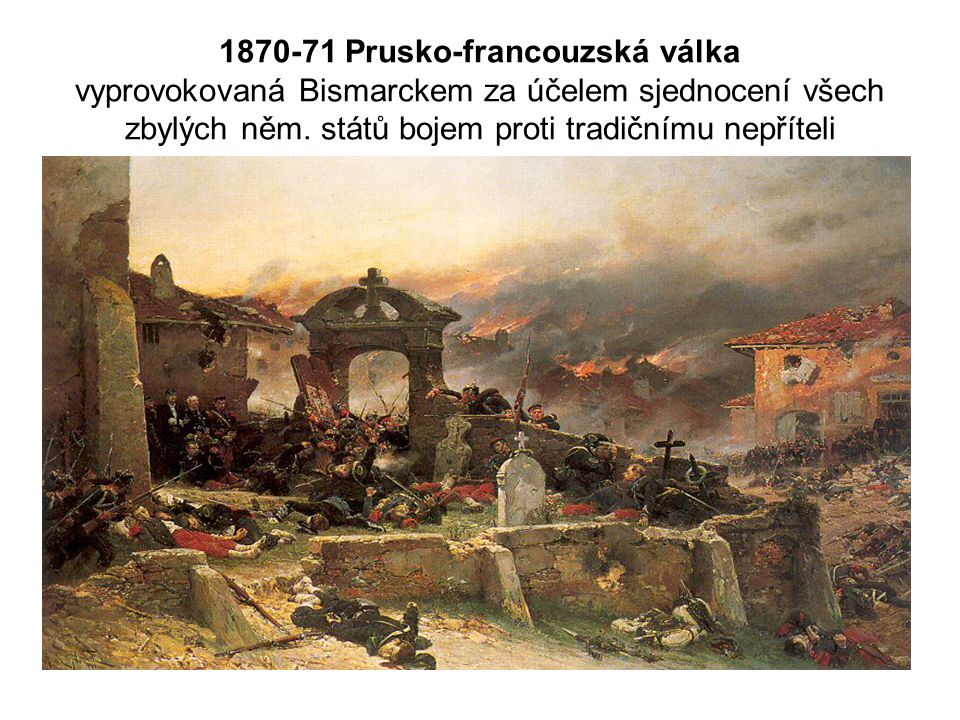 Prusko-francouzská válka vyprovokovaná Bismarckem za účelem sjednocení všech zbylých něm.